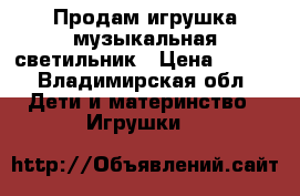 Продам игрушка музыкальная светильник › Цена ­ 500 - Владимирская обл. Дети и материнство » Игрушки   